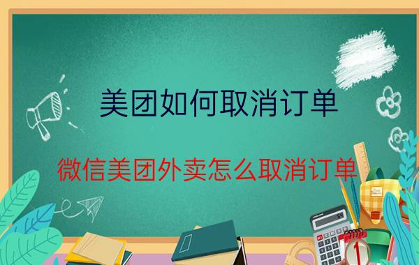 美团如何取消订单 微信美团外卖怎么取消订单？